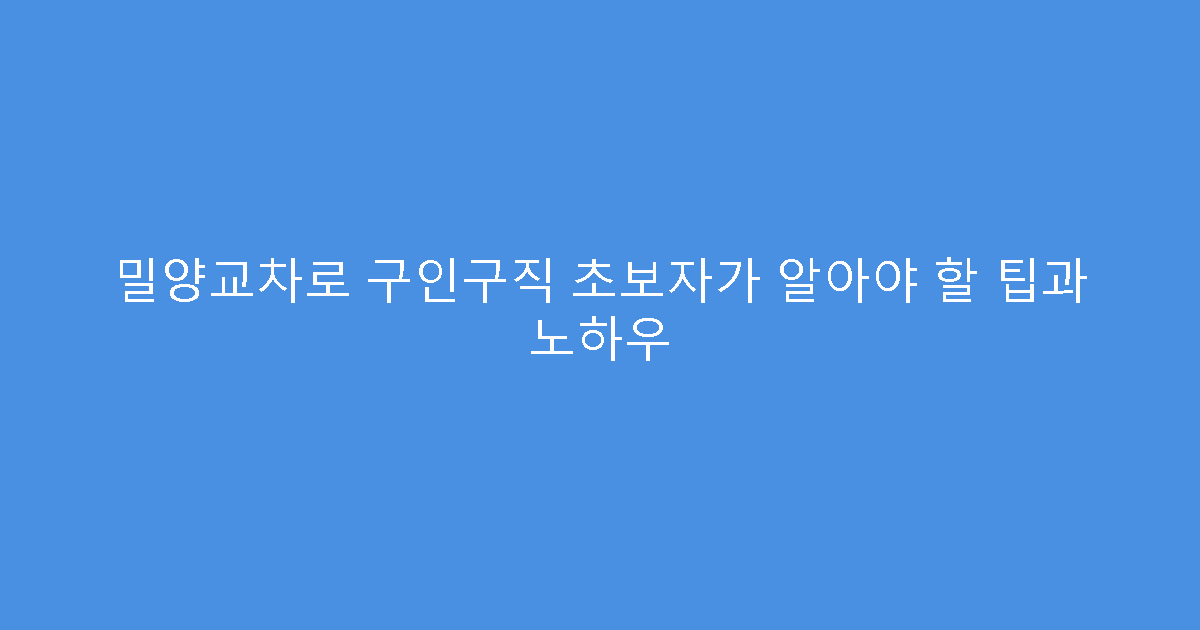 밀양교차로 구인구직 초보자가 알아야 할 팁과 노하우
