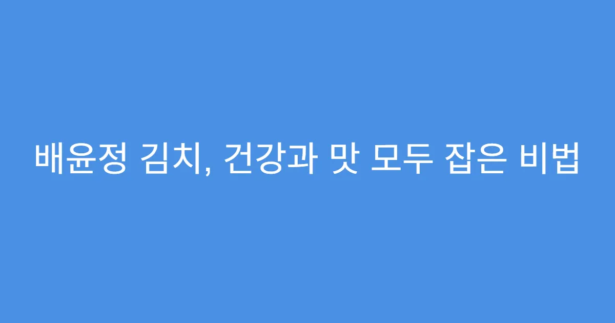 배윤정 김치, 건강과 맛 모두 잡은 비법