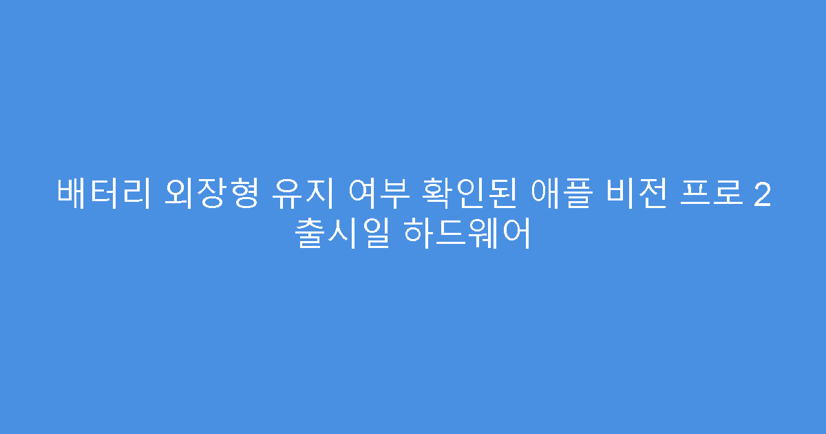 배터리 외장형 유지 여부 확인된 애플 비전 프로 2 출시일 하드웨어