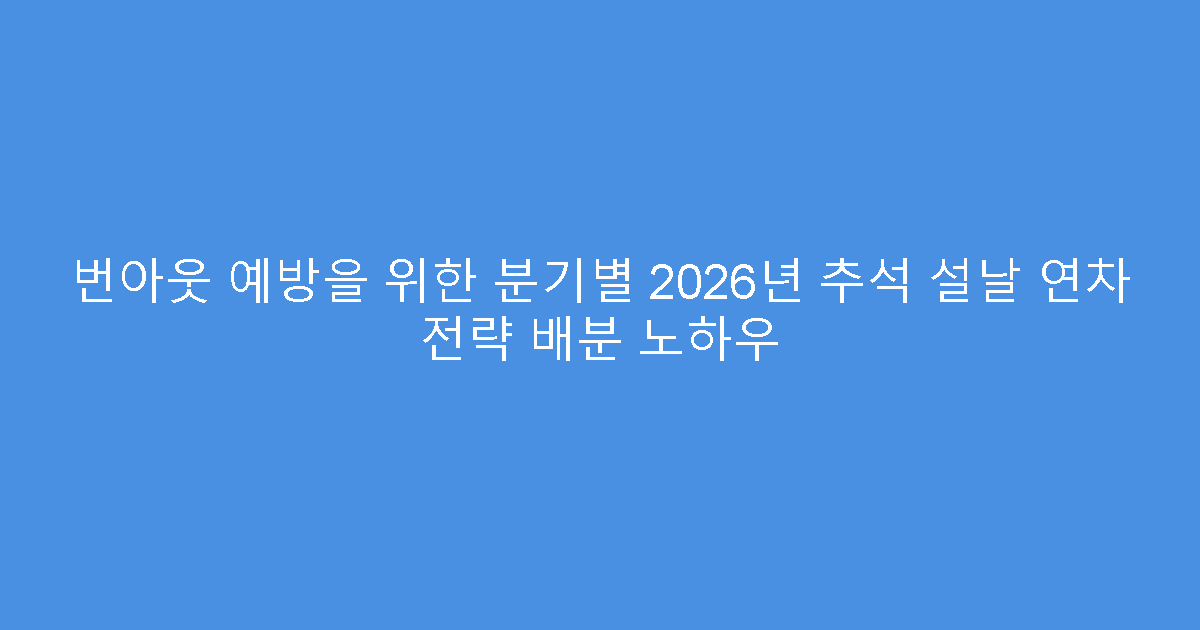 번아웃 예방을 위한 분기별 2026년 추석 설날 연차 전략 배분 노하우