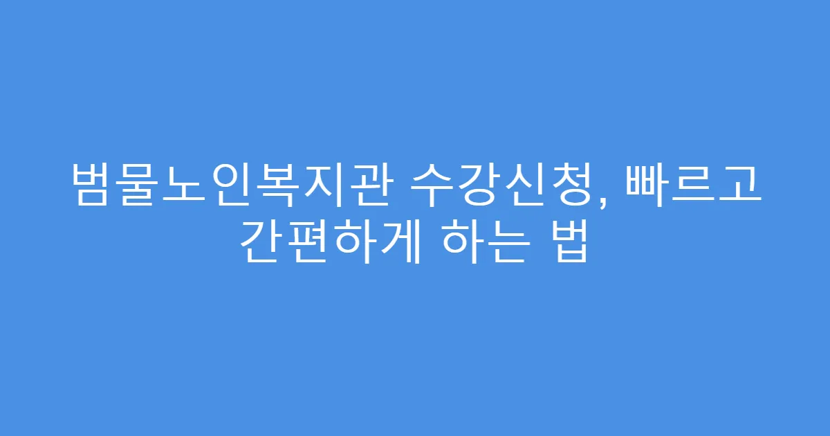범물노인복지관 수강신청, 빠르고 간편하게 하는 법