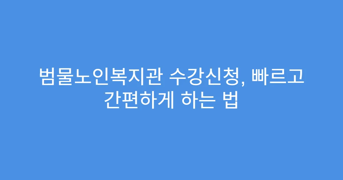 범물노인복지관 수강신청, 빠르고 간편하게 하는 법