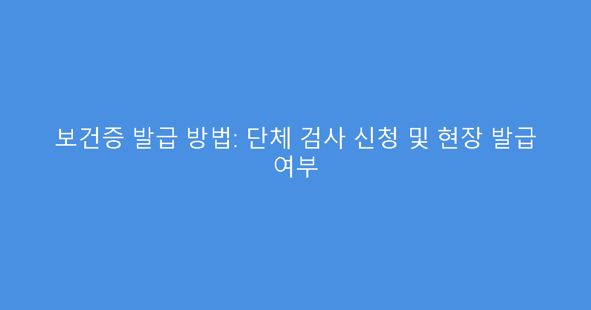 보건증 발급 방법: 단체 검사 신청 및 현장 발급 여부
