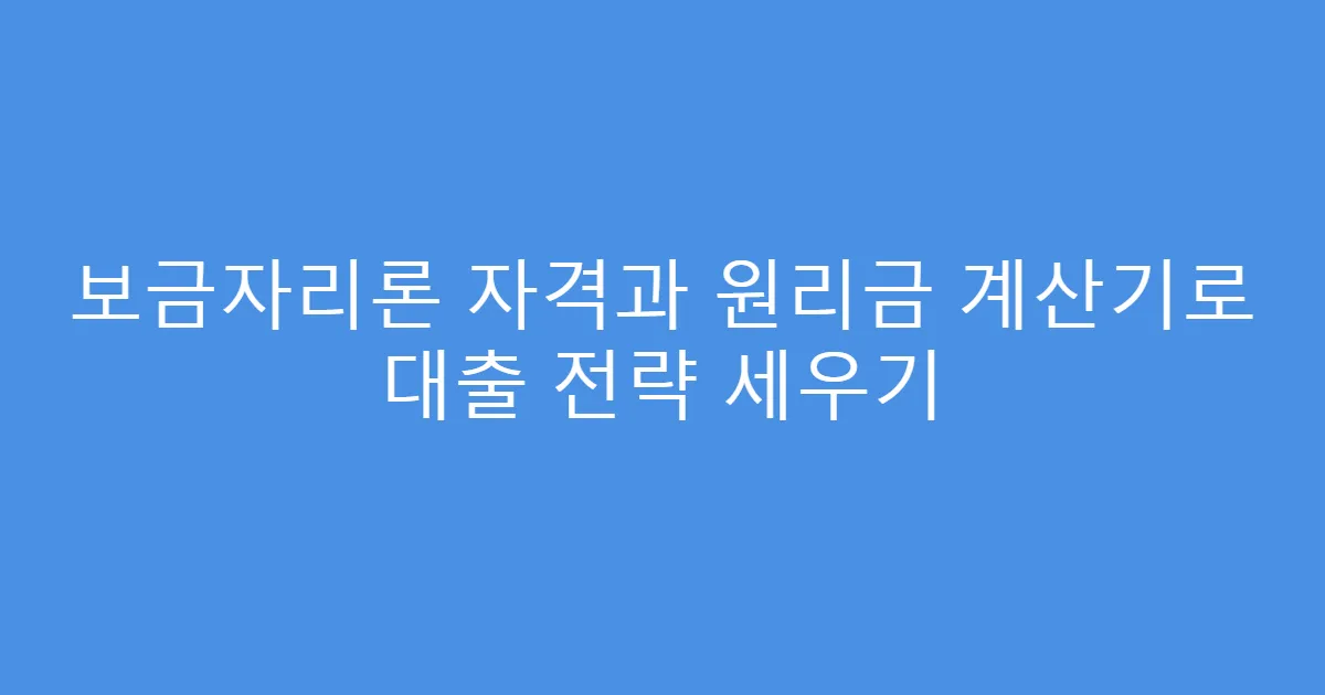 보금자리론 자격과 원리금 계산기로 대출 전략 세우기