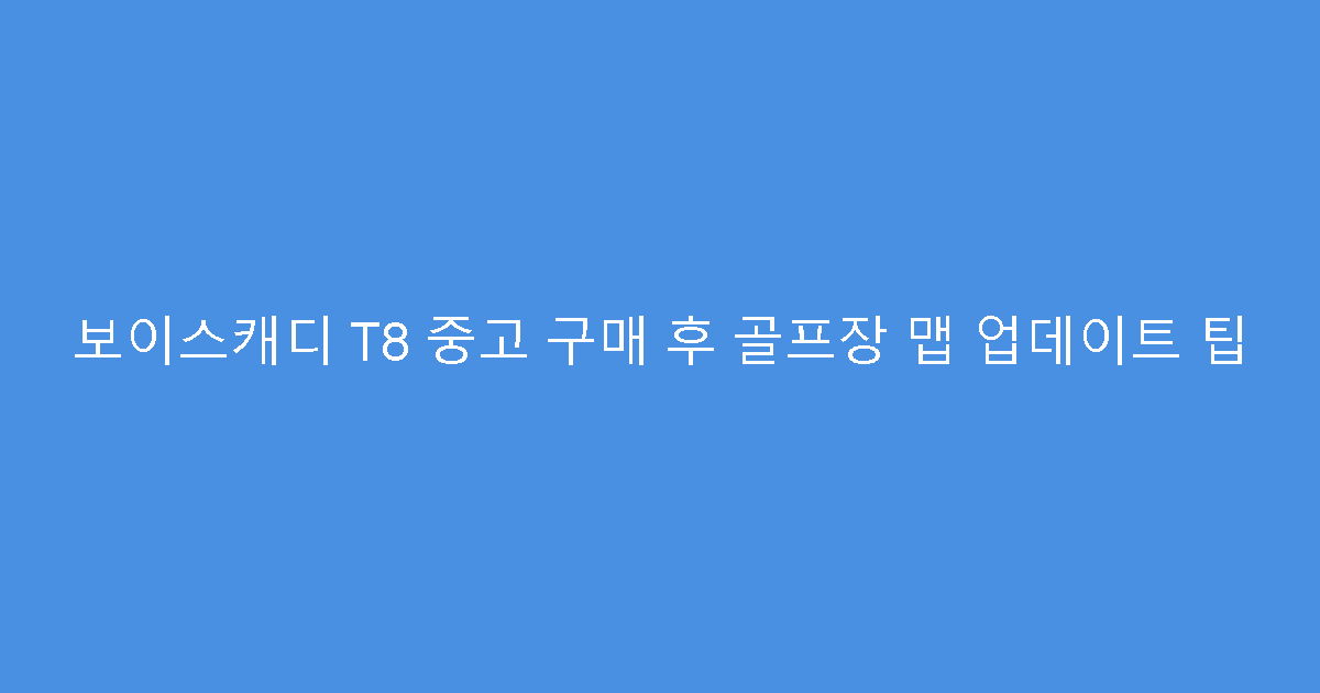 보이스캐디 T8 중고 구매 후 골프장 맵 업데이트 팁