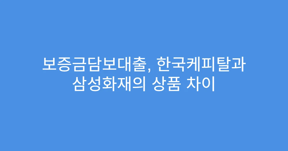 보증금담보대출, 한국케피탈과 삼성화재의 상품 차이