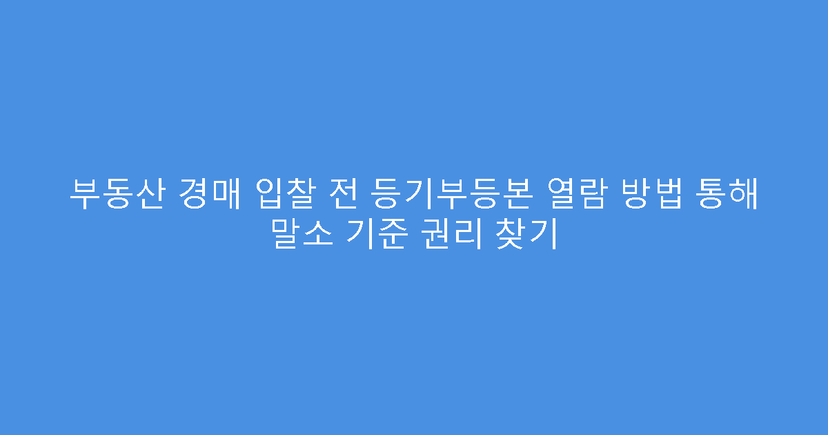 부동산 경매 입찰 전 등기부등본 열람 방법 통해 말소 기준 권리 찾기