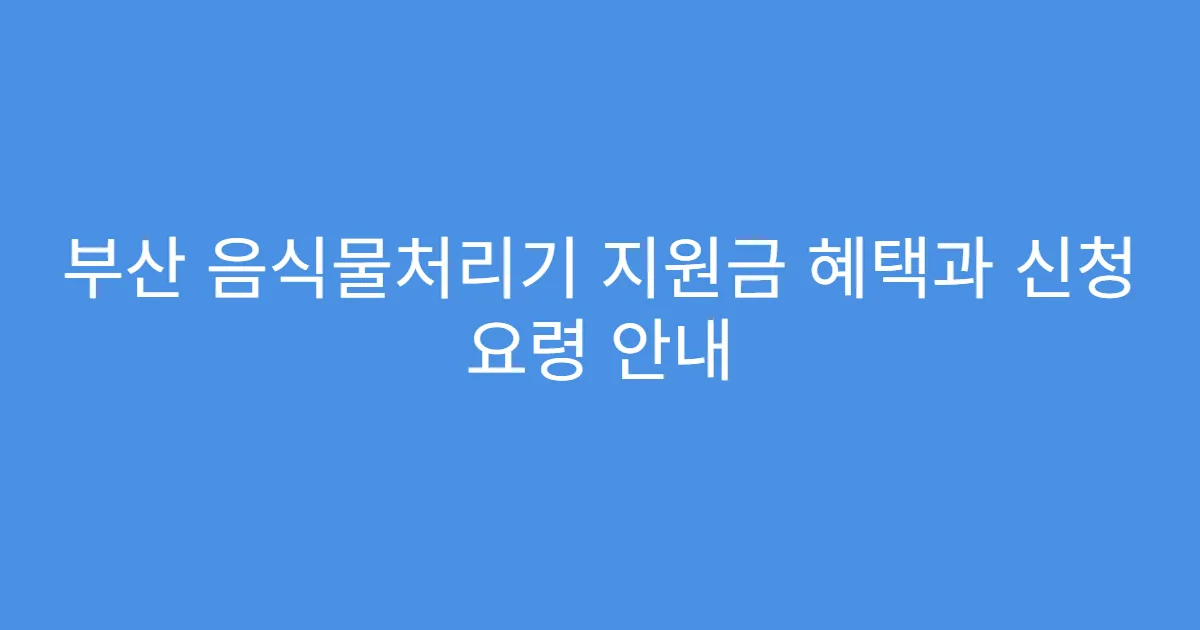부산 음식물처리기 지원금 혜택과 신청 요령 안내
