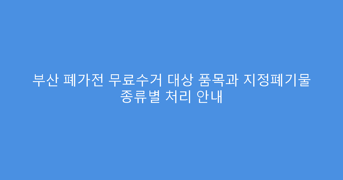 부산 폐가전 무료수거 대상 품목과 지정폐기물 종류별 처리 안내