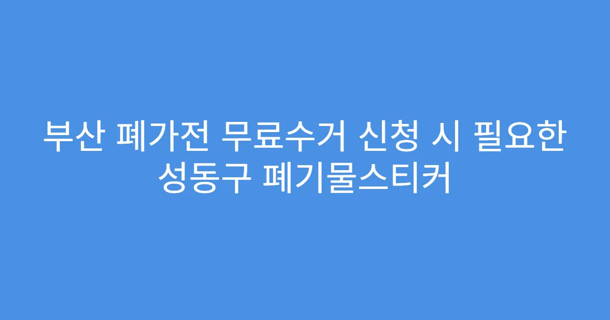 부산 폐가전 무료수거 신청 시 필요한 성동구 폐기물스티커