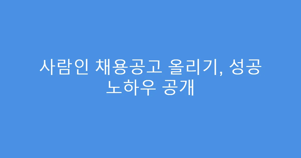 사람인 채용공고 올리기, 성공 노하우 공개