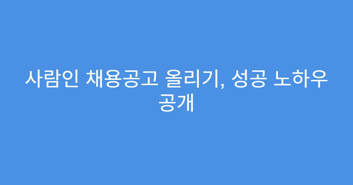 사람인 채용공고 올리기, 성공 노하우 공개