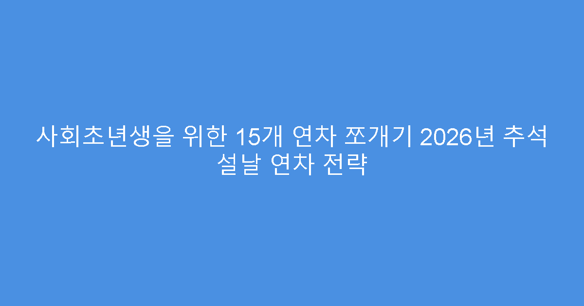 사회초년생을 위한 15개 연차 쪼개기 2026년 추석 설날 연차 전략