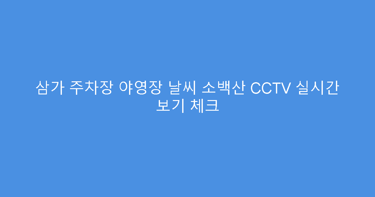 삼가 주차장 야영장 날씨 소백산 CCTV 실시간 보기 체크