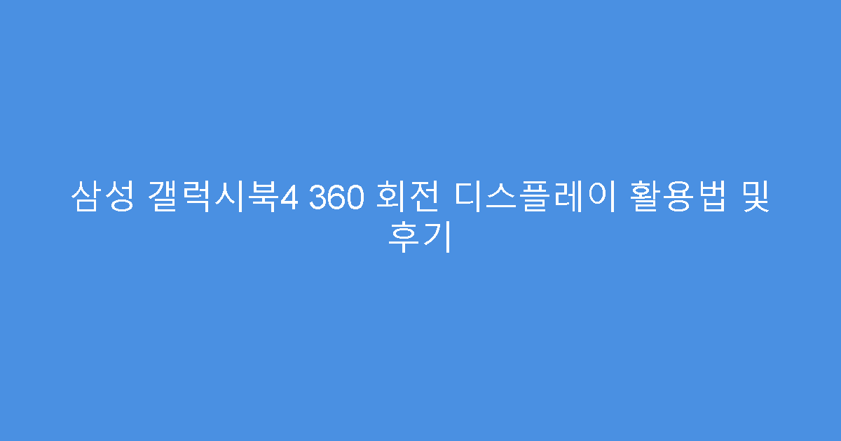 삼성 갤럭시북4 360 회전 디스플레이 활용법 및 후기