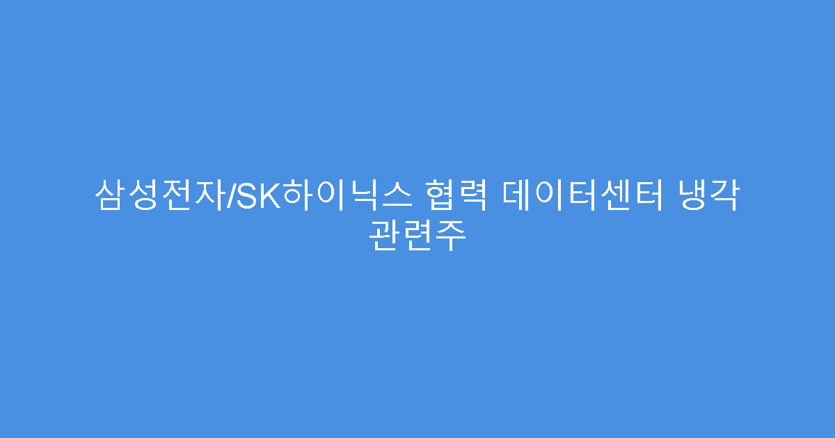 삼성전자/SK하이닉스 협력 데이터센터 냉각 관련주
