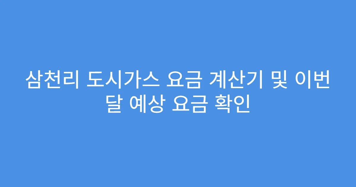 삼천리 도시가스 요금 계산기 및 이번 달 예상 요금 확인