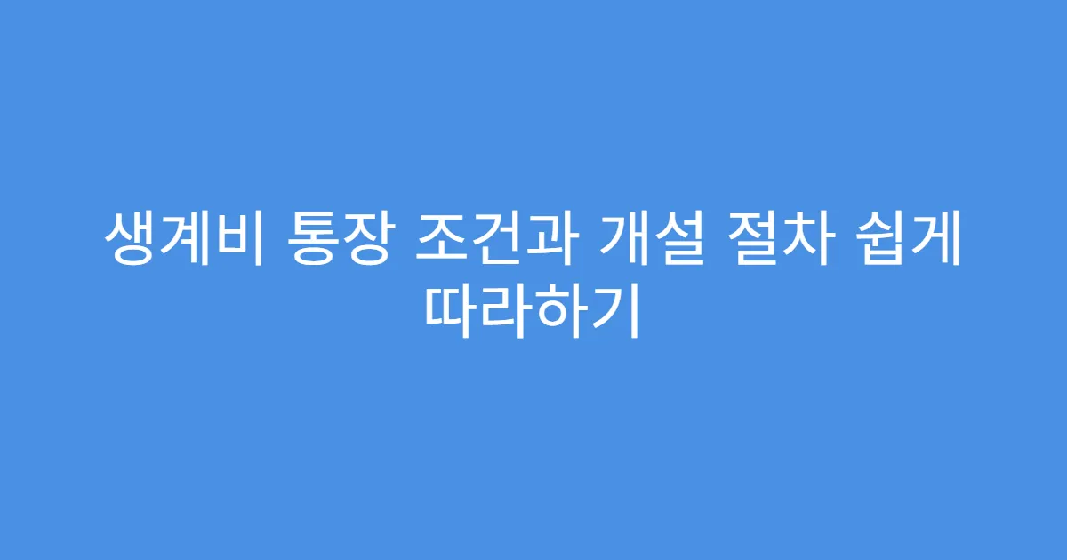 생계비 통장 조건과 개설 절차 쉽게 따라하기