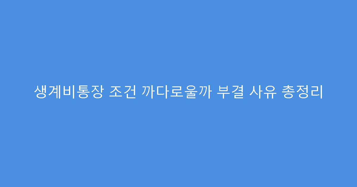 생계비통장 조건 까다로울까 부결 사유 총정리