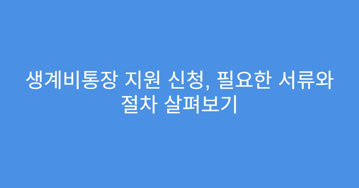 생계비통장 지원 신청, 필요한 서류와 절차 살펴보기