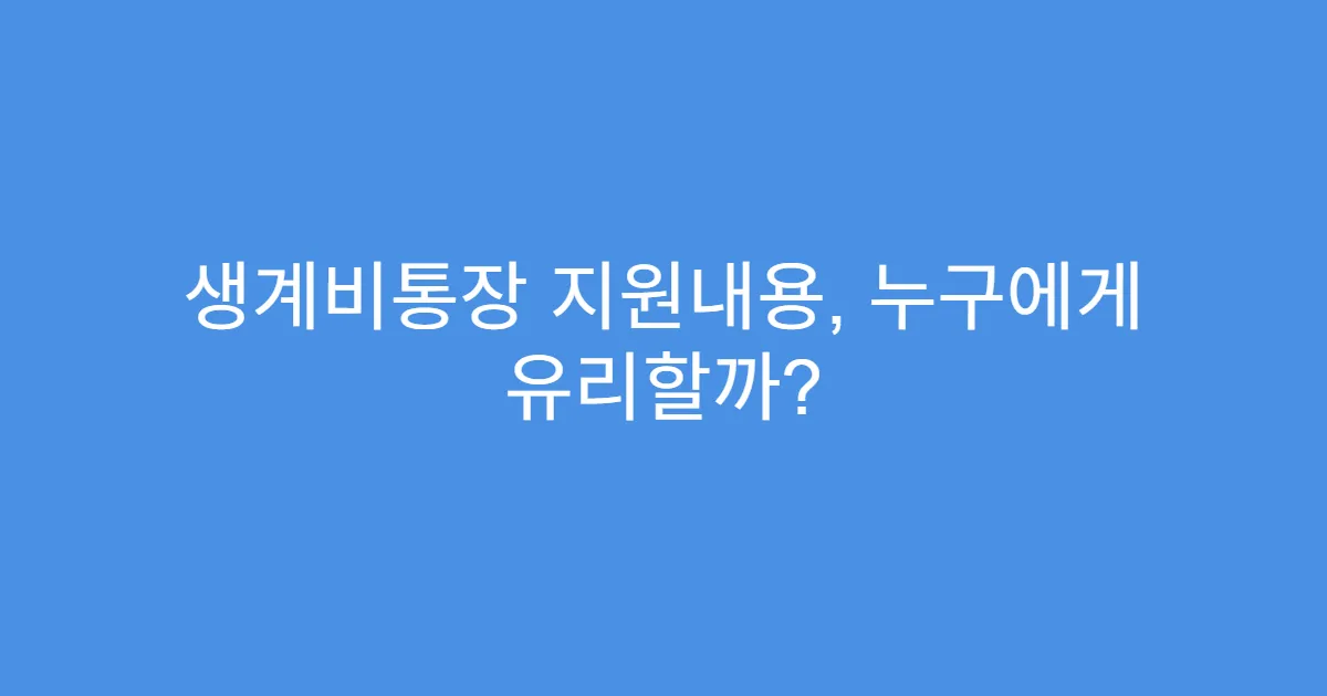 생계비통장 지원내용, 누구에게 유리할까?