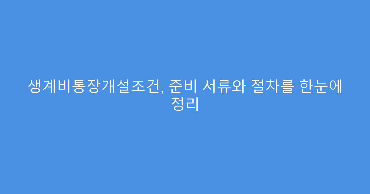 생계비통장개설조건, 준비 서류와 절차를 한눈에 정리
