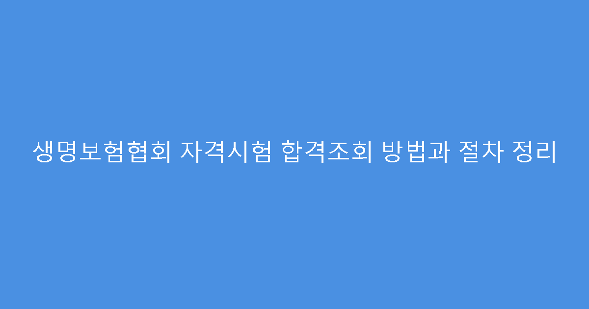 생명보험협회 자격시험 합격조회 방법과 절차 정리