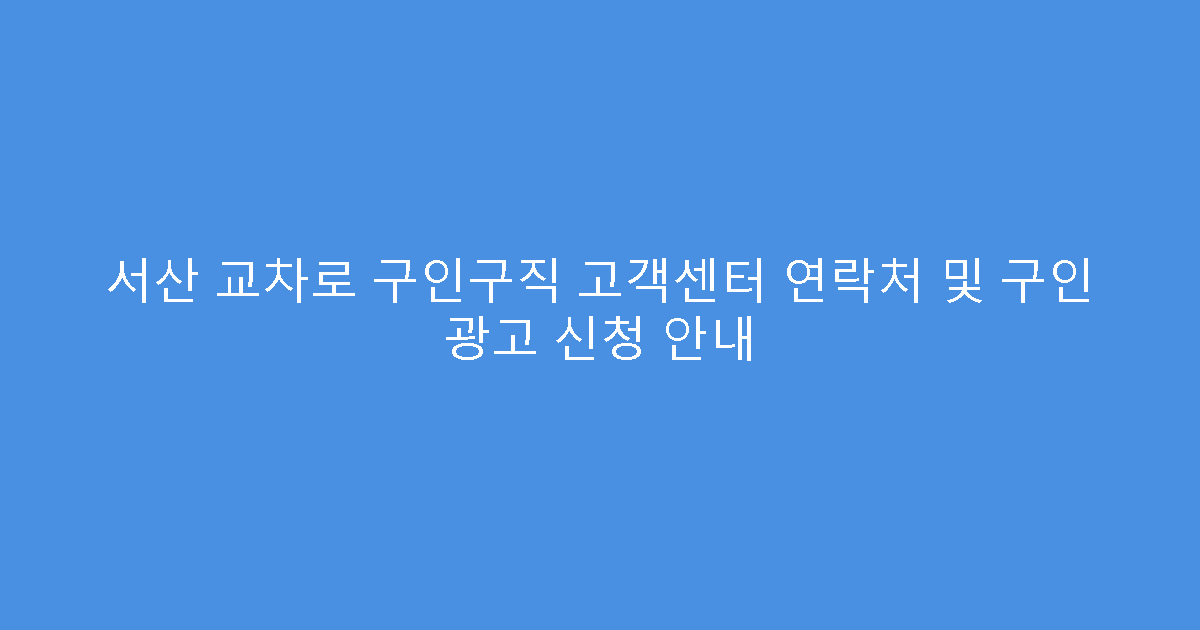 서산 교차로 구인구직 고객센터 연락처 및 구인 광고 신청 안내