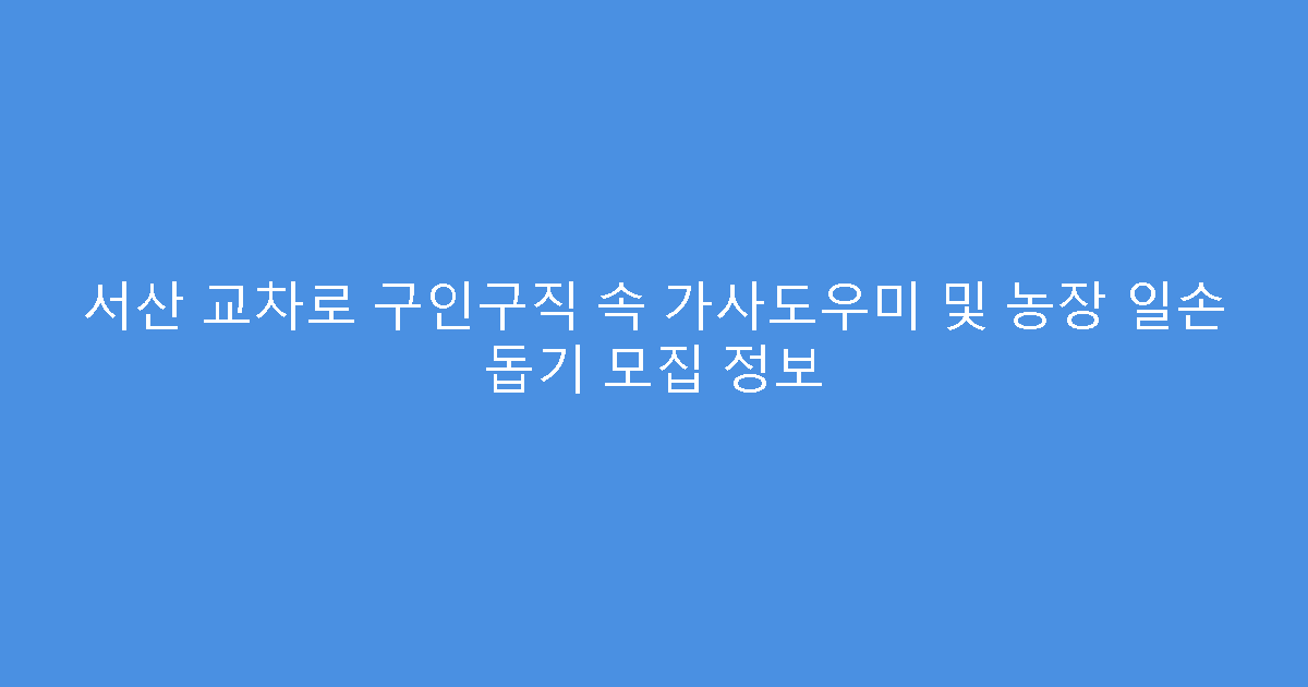 서산 교차로 구인구직 속 가사도우미 및 농장 일손 돕기 모집 정보
