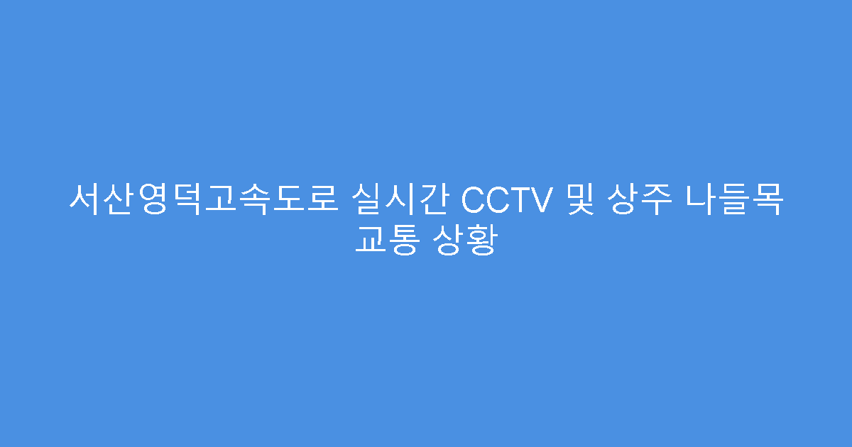 서산영덕고속도로 실시간 CCTV 및 상주 나들목 교통 상황