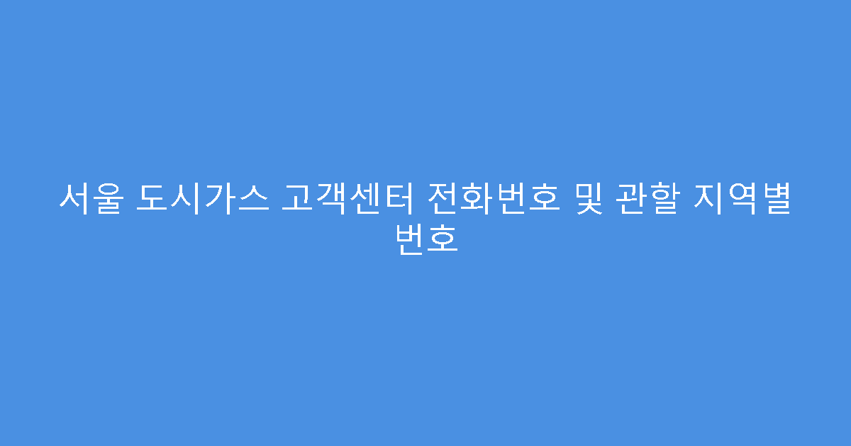 서울 도시가스 고객센터 전화번호 및 관할 지역별 번호