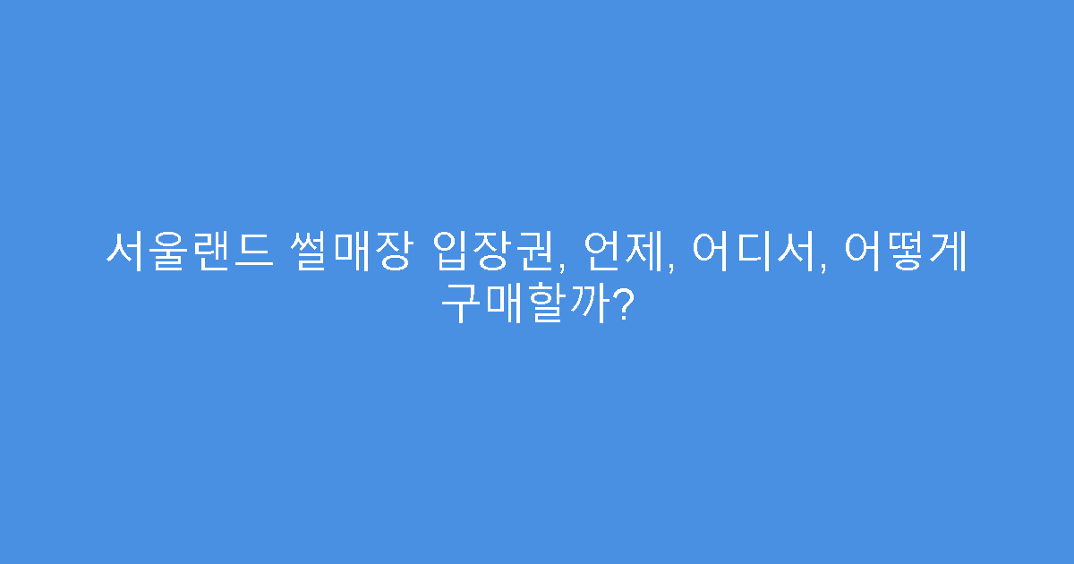 서울랜드 썰매장 입장권, 언제, 어디서, 어떻게 구매할까?