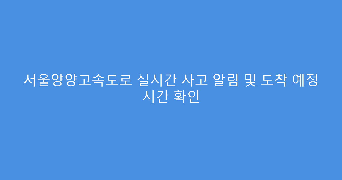 서울양양고속도로 실시간 사고 알림 및 도착 예정 시간 확인