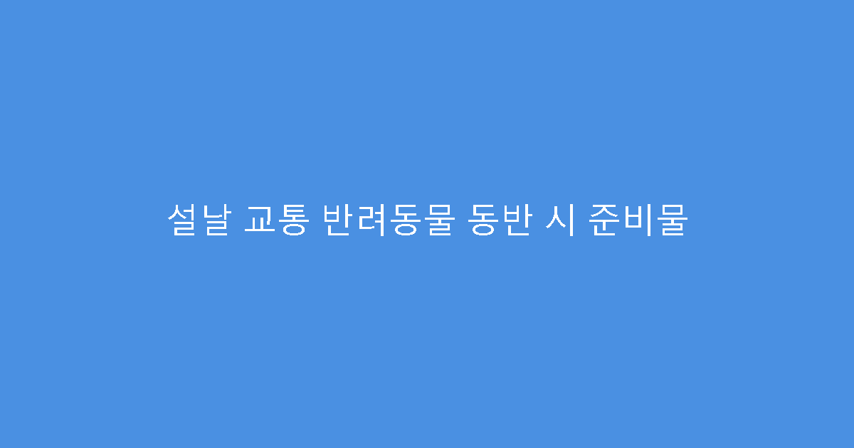 설날 교통 반려동물 동반 시 준비물