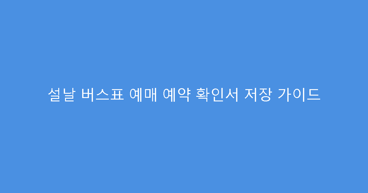 설날 버스표 예매 예약 확인서 저장 가이드