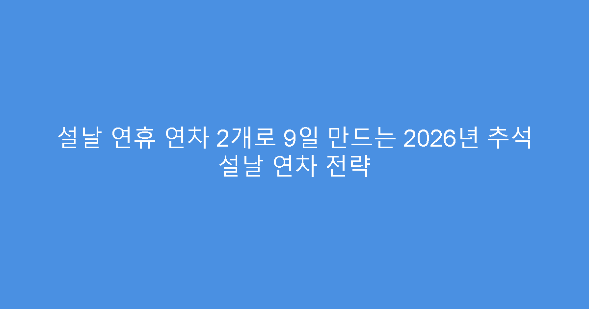 설날 연휴 연차 2개로 9일 만드는 2026년 추석 설날 연차 전략