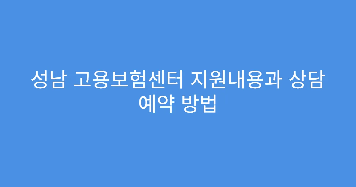 성남 고용보험센터 지원내용과 상담 예약 방법