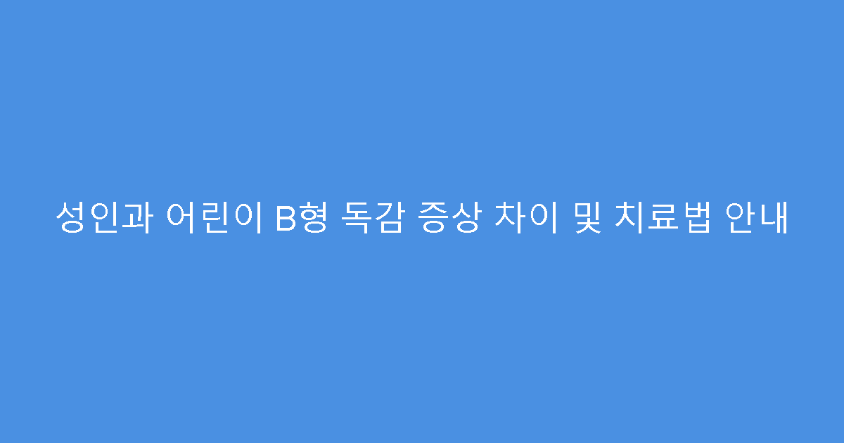 성인과 어린이 B형 독감 증상 차이 및 치료법 안내