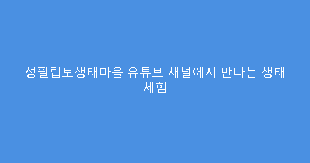 성필립보생태마을 유튜브 채널에서 만나는 생태 체험