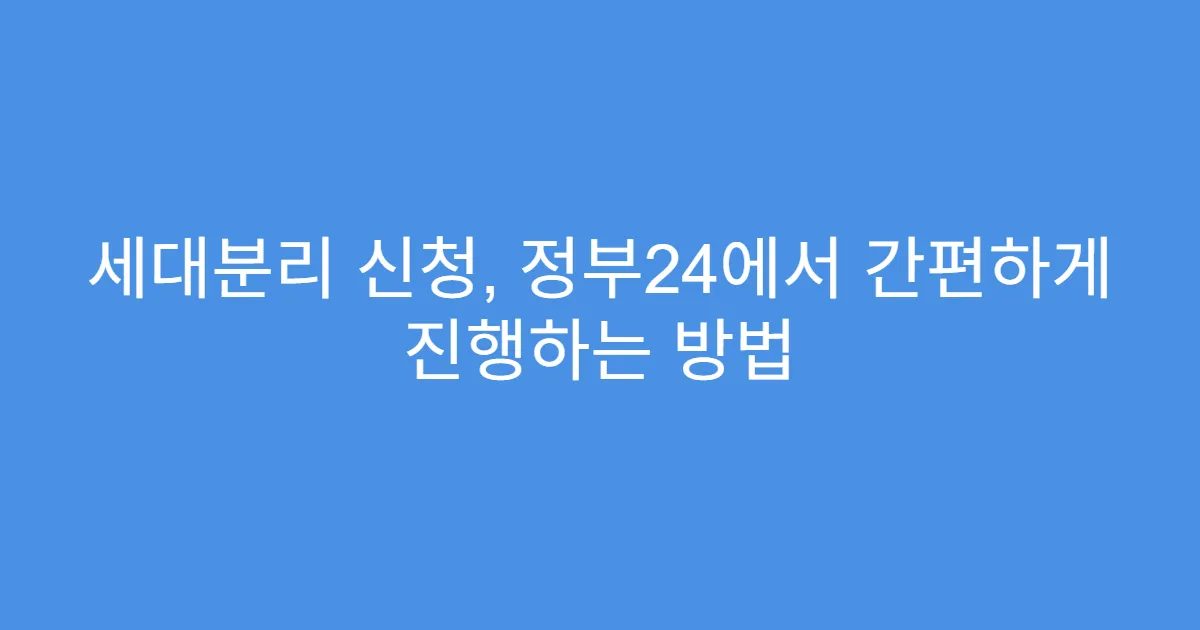 세대분리 신청, 정부24에서 간편하게 진행하는 방법