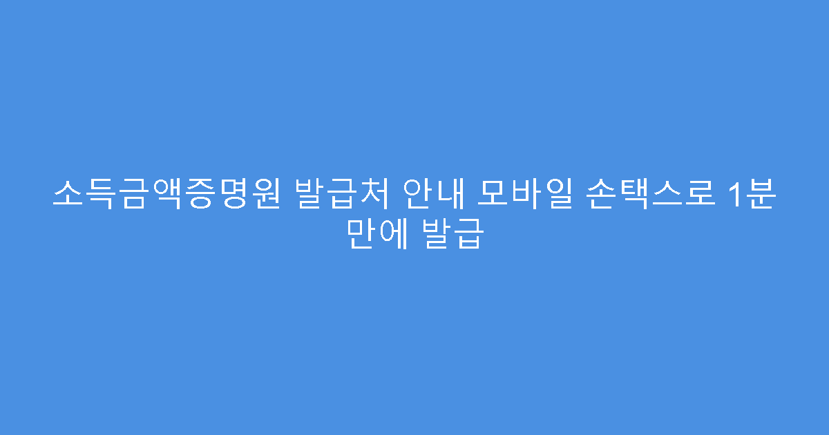 소득금액증명원 발급처 안내 모바일 손택스로 1분 만에 발급