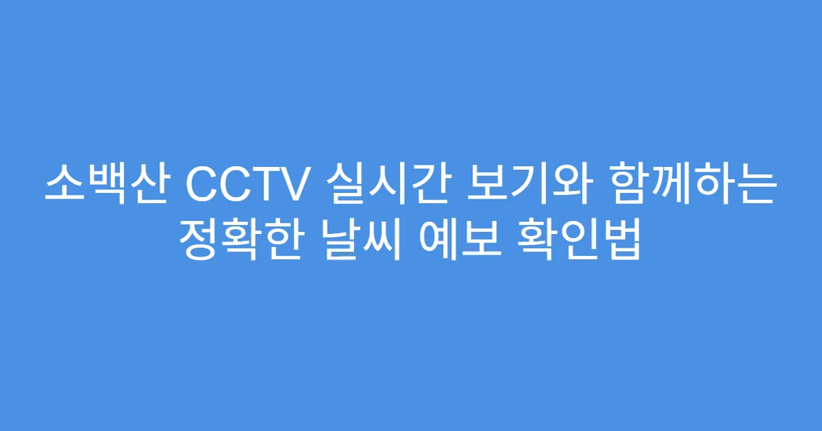 소백산 CCTV 실시간 보기와 함께하는 정확한 날씨 예보 확인법