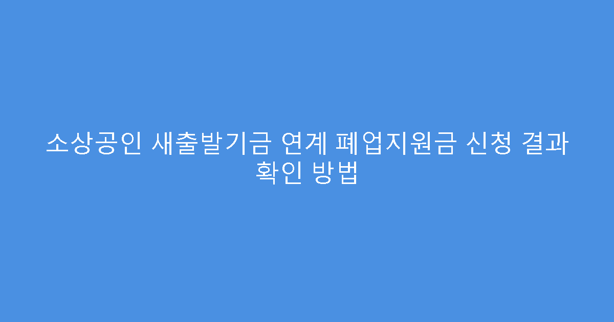 소상공인 새출발기금 연계 폐업지원금 신청 결과 확인 방법