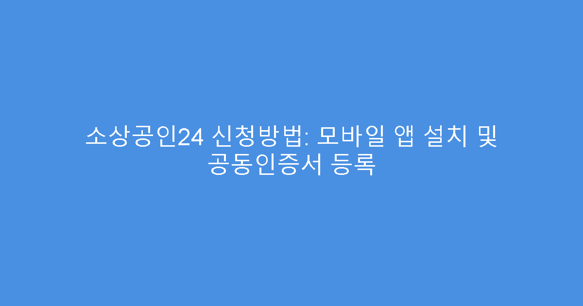 소상공인24 신청방법: 모바일 앱 설치 및 공동인증서 등록