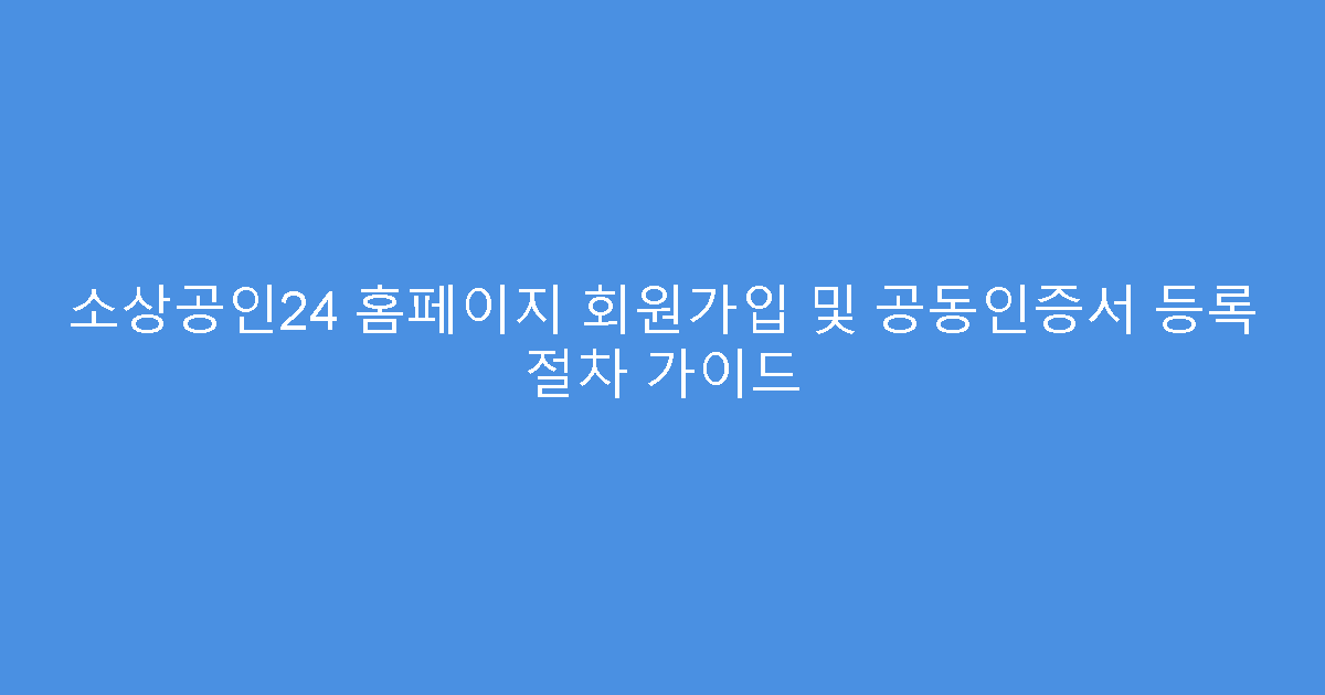 소상공인24 홈페이지 회원가입 및 공동인증서 등록 절차 가이드