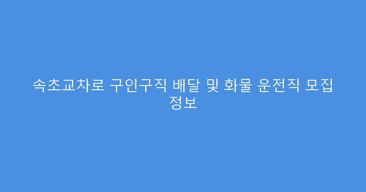 속초교차로 구인구직 배달 및 화물 운전직 모집 정보