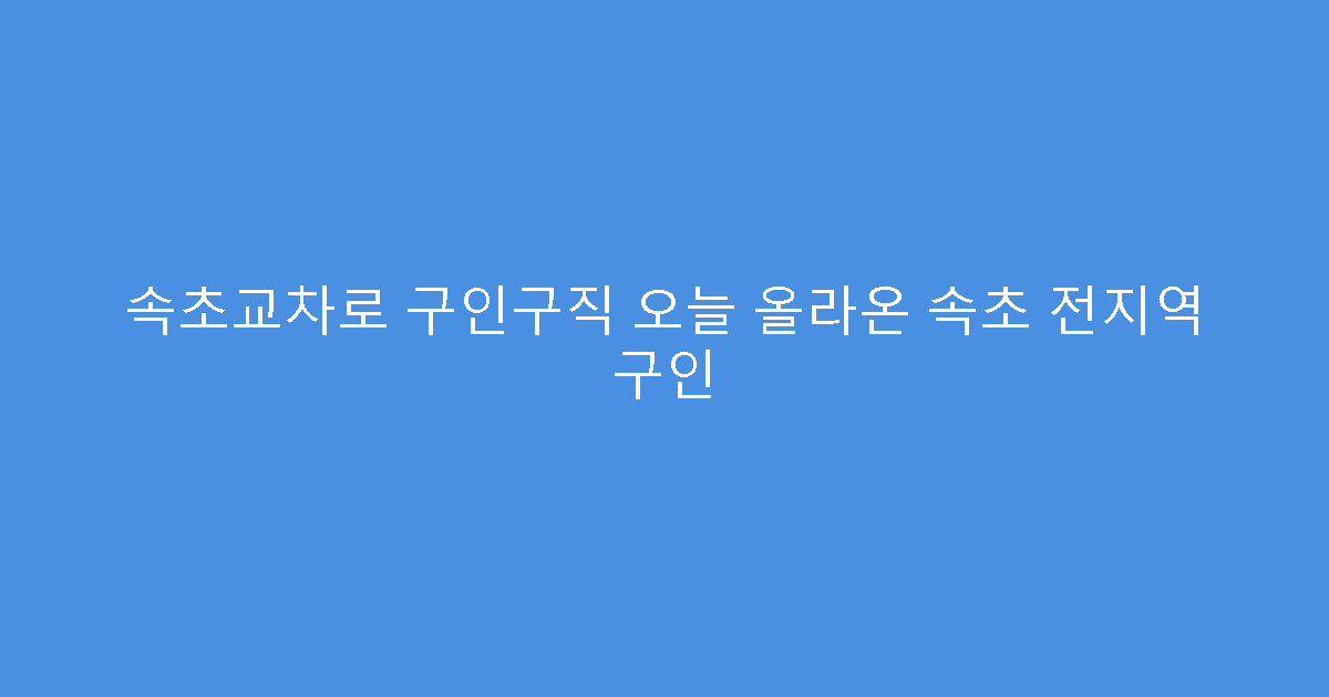 속초교차로 구인구직 오늘 올라온 속초 전지역 구인