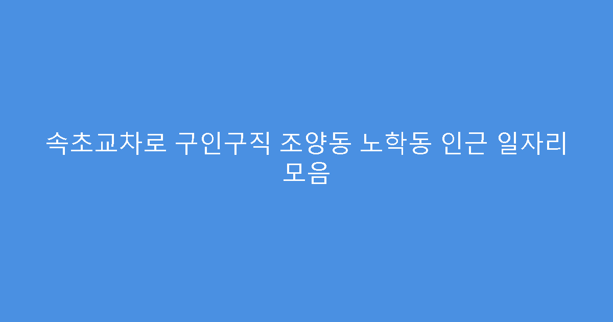 속초교차로 구인구직 조양동 노학동 인근 일자리 모음
