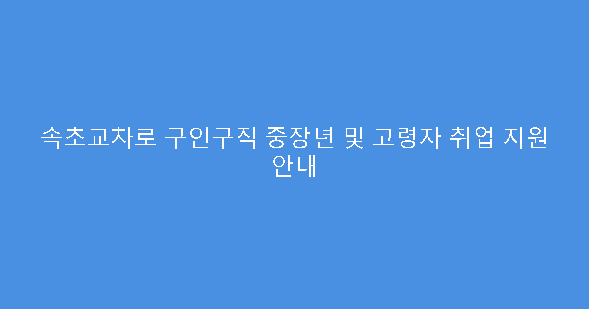 속초교차로 구인구직 중장년 및 고령자 취업 지원 안내
