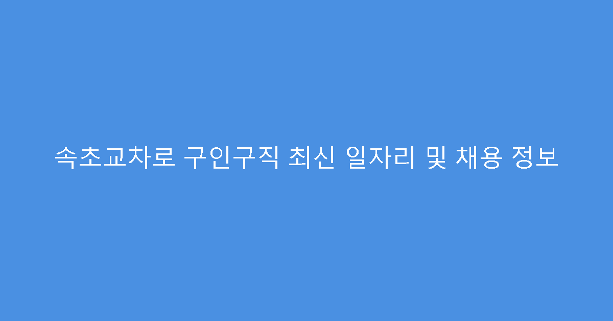 속초교차로 구인구직 최신 일자리 및 채용 정보